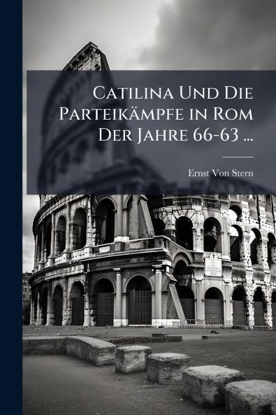 Catilina Und Die Parteikämpfe in Rom Der Jahre 66-63 ...