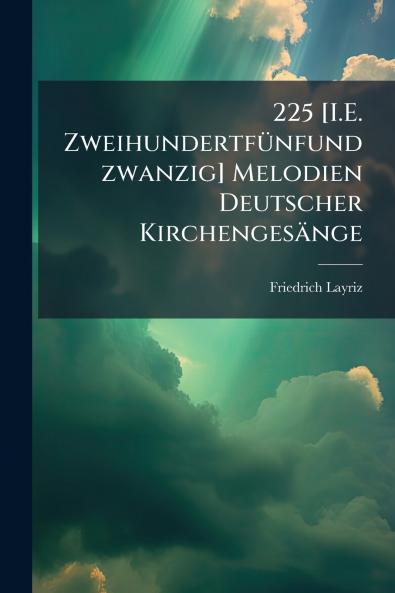 225 [I.E. Zweihundertfünfundzwanzig] Melodien Deutscher Kirchengesänge