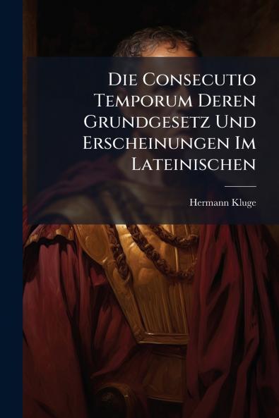 Die Consecutio Temporum Deren Grundgesetz Und Erscheinungen Im Lateinischen