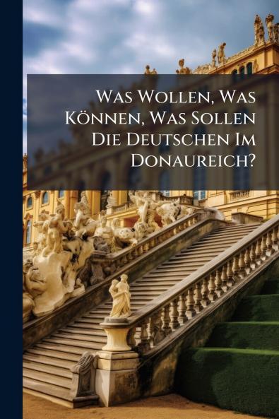 Was Wollen Was Können Was Sollen Die Deutschen Im Donaureich?