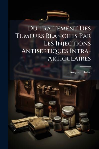 Du Traitement Des Tumeurs Blanches Par Les Injections Antiseptiques Intra-Articulaires