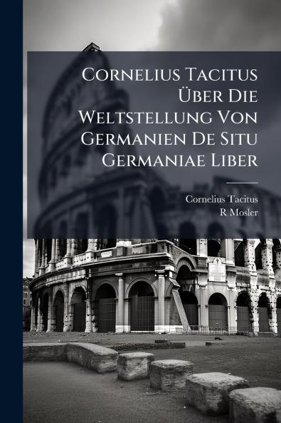 Cornelius Tacitus Über Die Weltstellung Von Germanien De Situ Germaniae Liber
