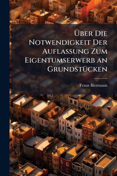 Über Die Notwendigkeit Der Auflassung Zum Eigentumserwerb an Grundstücken