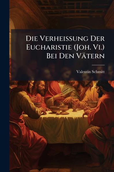 Die Verheissung Der Eucharistie (Joh. Vi.) Bei Den Vätern