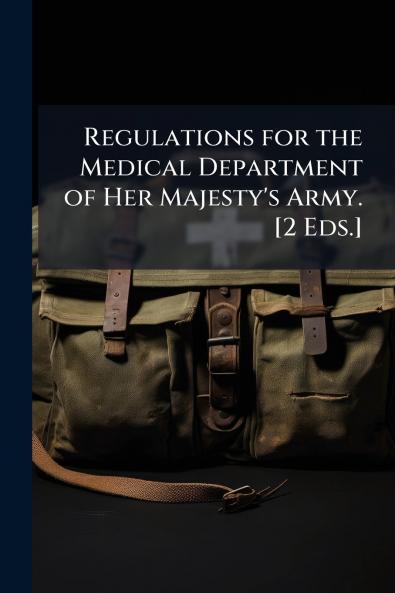 Regulations for the Medical Department of Her Majesty's Army. [2 Eds.]