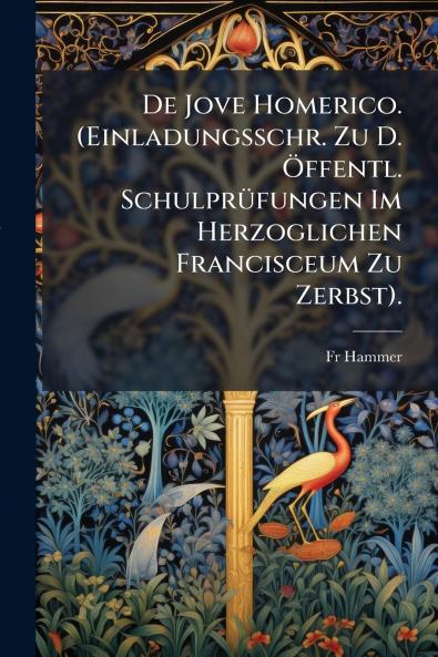 De Jove Homerico. (Einladungsschr. Zu D. Öffentl. Schulprüfungen Im Herzoglichen Francisceum Zu Zerbst).