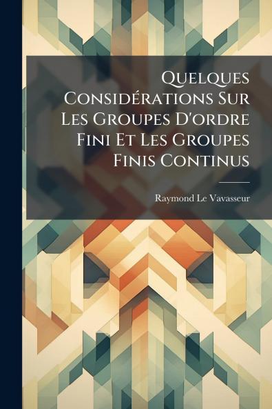 Quelques Considérations Sur Les Groupes D'ordre Fini Et Les Groupes Finis Continus
