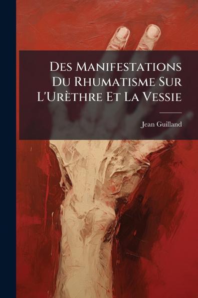 Des Manifestations Du Rhumatisme Sur L'Urèthre Et La Vessie
