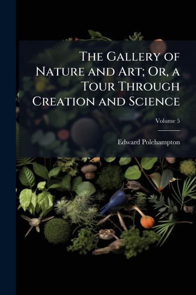 The Gallery of Nature and Art; Or a Tour Through Creation and Science; Volume 5