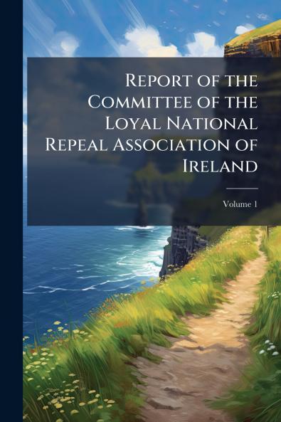 Report of the Committee of the Loyal National Repeal Association of Ireland; Volume 1