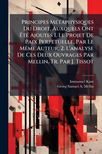 Principes Métaphysiques Du Droit Auxquels Ont Été Ajoutés 1. Le Projet De Paix Perpetuelle Par Le Même Auteur 2. L'analyse De Ces Deux Ouvrages Par Mellin. Tr. Par J. Tissot