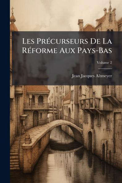 Les Précurseurs De La Réforme Aux Pays-Bas; Volume 2