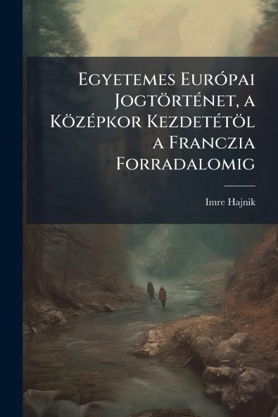 Egyetemes Európai Jogtörténet a Középkor Kezdetétöl a Franczia Forradalomig