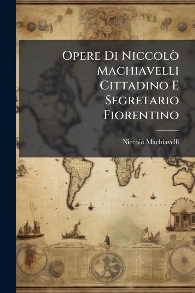 Opere Di Niccolò Machiavelli Cittadino E Segretario Fiorentino