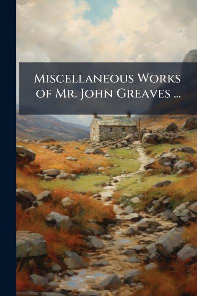 Miscellaneous Works of Mr. John Greaves ...
