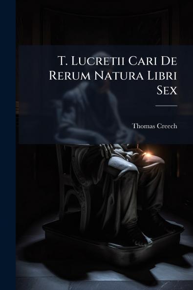 T. Lucretii Cari De Rerum Natura Libri Sex