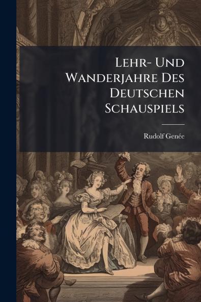 Lehr- Und Wanderjahre Des Deutschen Schauspiels