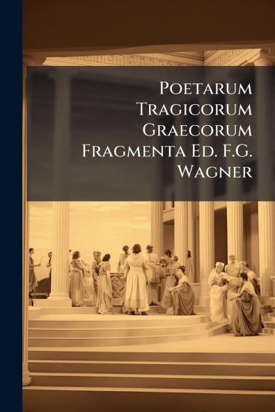 Poetarum Tragicorum Graecorum Fragmenta Ed. F.G. Wagner