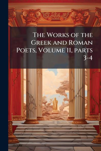 The Works of the Greek and Roman Poets Volume 11 parts 3-4