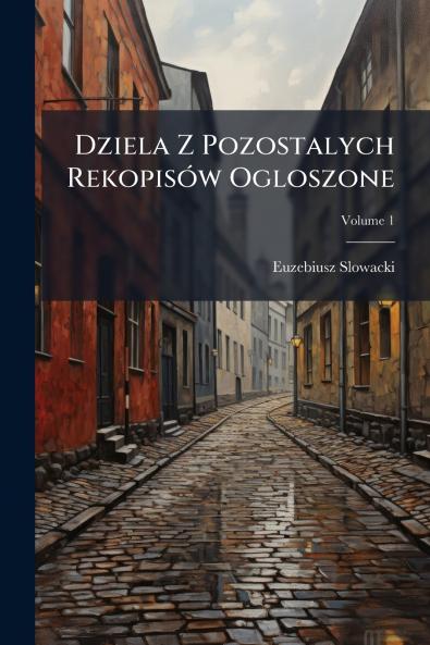 Dziela Z Pozostalych Rekopisów Ogloszone; Volume 1