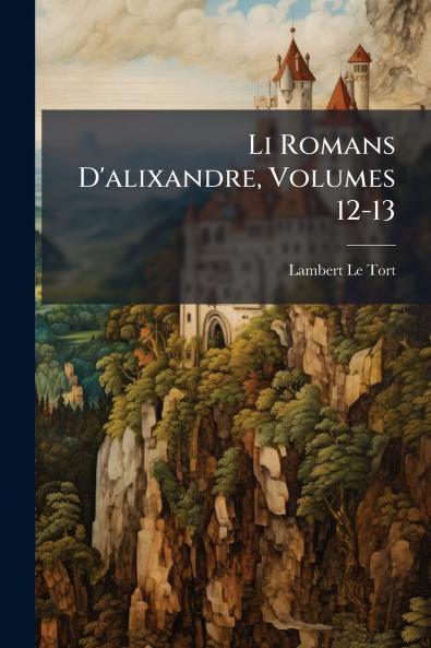 Li Romans D'alixandre Volumes 12-13