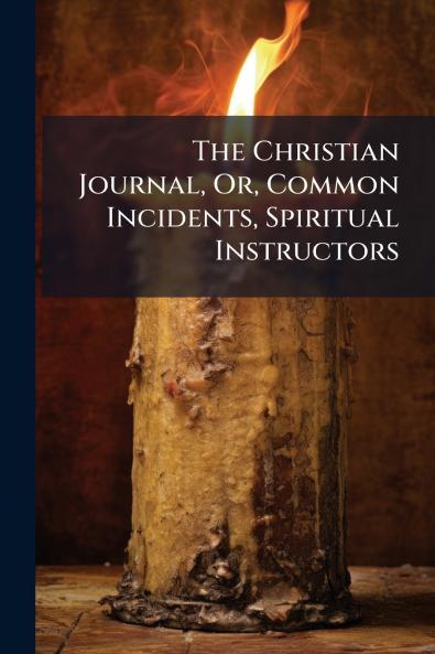 The Christian Journal Or Common Incidents Spiritual Instructors