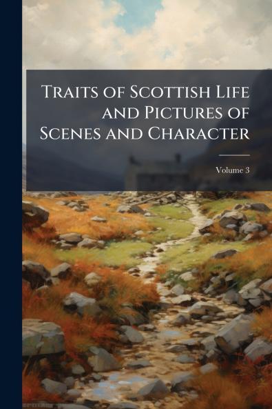 Traits of Scottish Life and Pictures of Scenes and Character; Volume 3