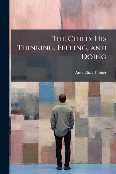 The Child; His Thinking Feeling and Doing