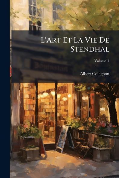 L'Art Et La Vie De Stendhal; Volume 1