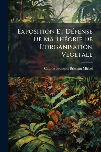Exposition Et Défense De Ma Théorie De L'organisation Végétale