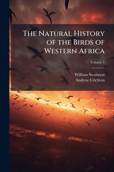 The Natural History of the Birds of Western Africa; Volume 1