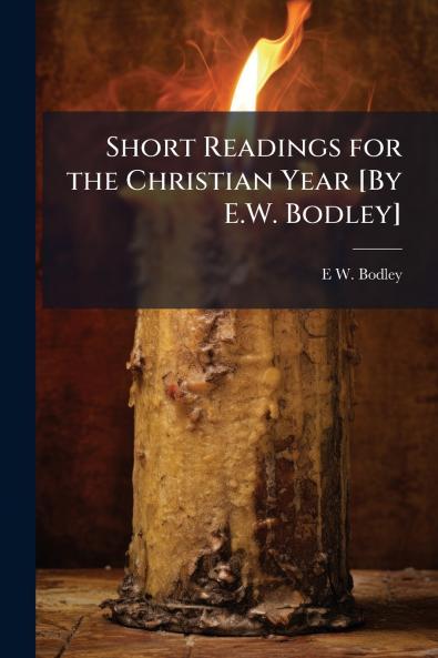 Short Readings for the Christian Year [By E.W. Bodley]