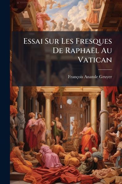 Essai Sur Les Fresques De Raphaël Au Vatican