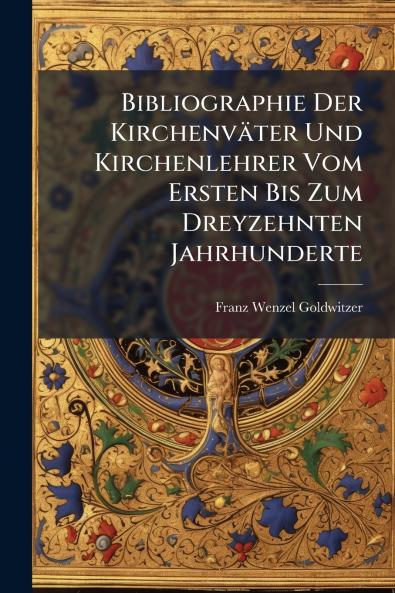 Bibliographie Der Kirchenväter Und Kirchenlehrer Vom Ersten Bis Zum Dreyzehnten Jahrhunderte