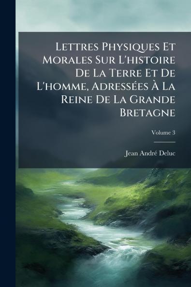 Lettres Physiques Et Morales Sur L'histoire De La Terre Et De L'homme Adressées À La Reine De La Grande Bretagne; Volume 3