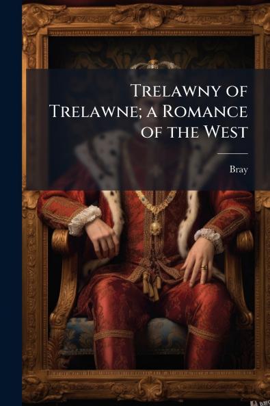 Trelawny of Trelawne; a Romance of the West