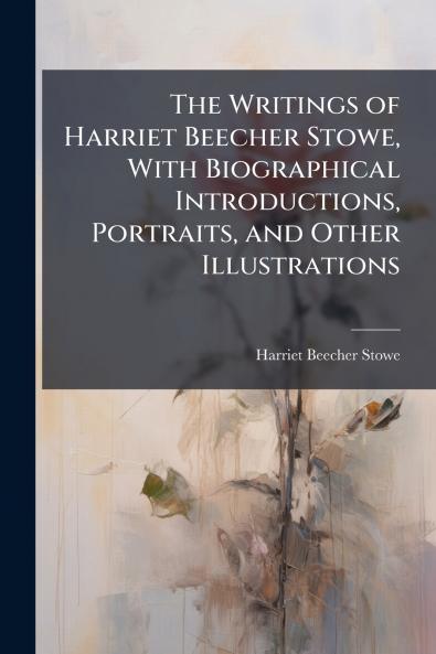 The Writings of Harriet Beecher Stowe With Biographical Introductions Portraits and Other Illustrations