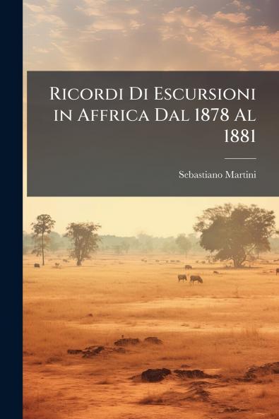 Ricordi Di Escursioni in Affrica Dal 1878 Al 1881