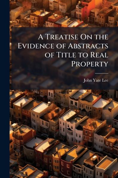 A Treatise On the Evidence of Abstracts of Title to Real Property