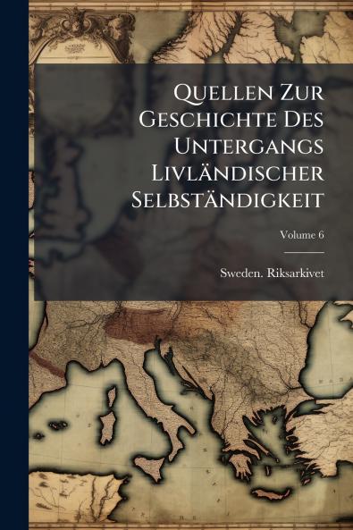 Quellen Zur Geschichte Des Untergangs Livländischer Selbständigkeit; Volume 6