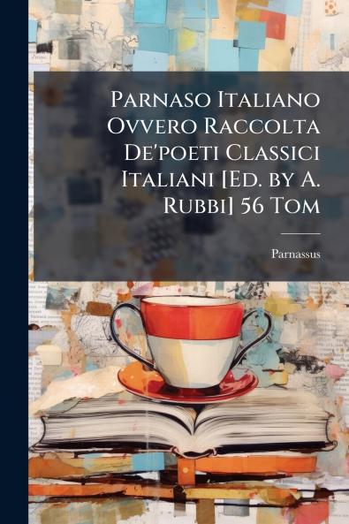 Parnaso Italiano Ovvero Raccolta De'poeti Classici Italiani [Ed. by A. Rubbi] 56 Tom
