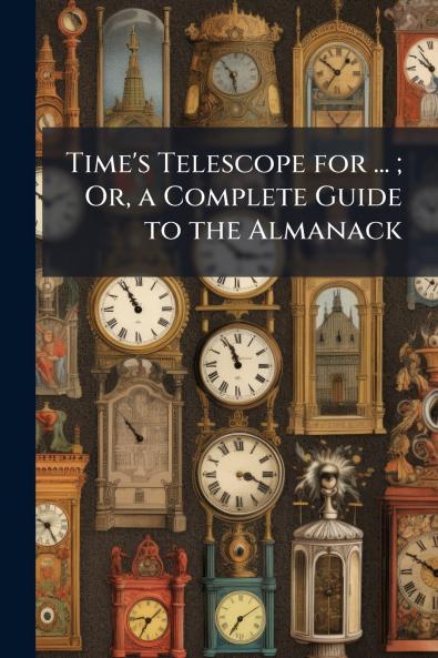 Time's Telescope for ... ; Or a Complete Guide to the Almanack