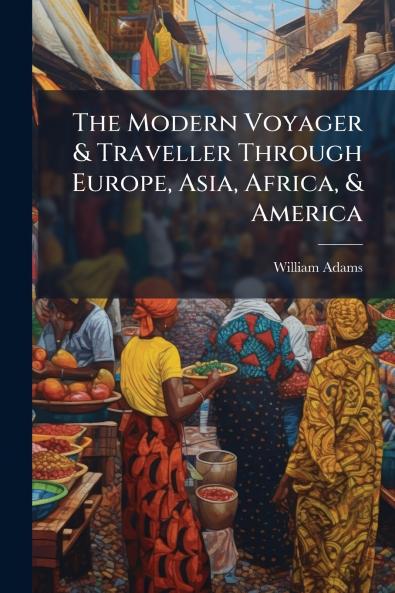The Modern Voyager & Traveller Through Europe Asia Africa & America