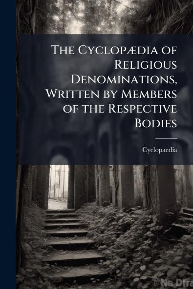 The Cyclopædia of Religious Denominations Written by Members of the Respective Bodies