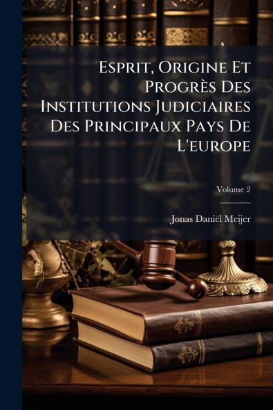 Esprit Origine Et Progrès Des Institutions Judiciaires Des Principaux Pays De L'europe; Volume 2