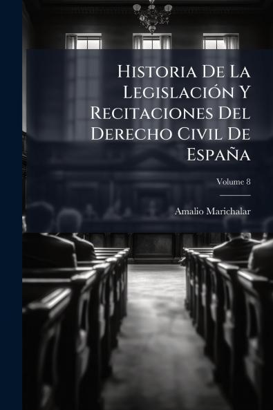 Historia De La Legislación Y Recitaciones Del Derecho Civil De España; Volume 8