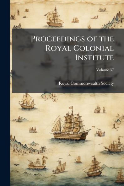 Proceedings of the Royal Colonial Institute; Volume 37