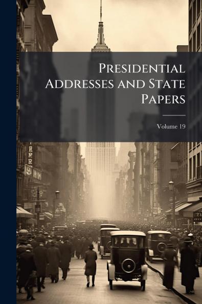 Presidential Addresses and State Papers; Volume 19