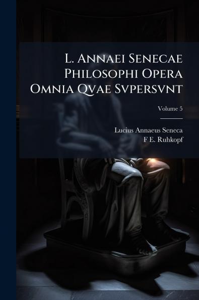 L. Annaei Senecae Philosophi Opera Omnia Qvae Svpersvnt; Volume 5