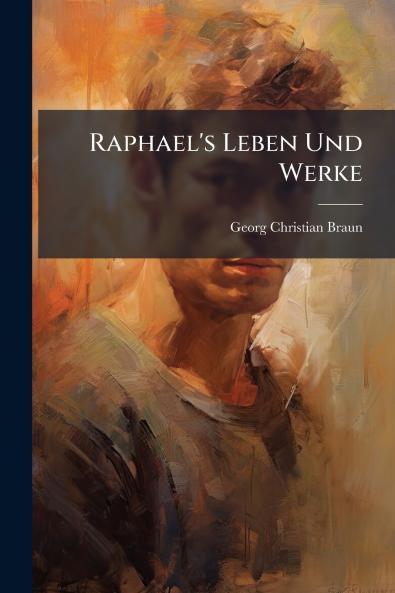 Raphael's Leben Und Werke